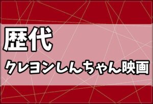 歴代クレヨンしんちゃん映画