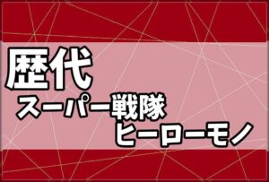 歴代スーパー戦隊・ヒーローモノ