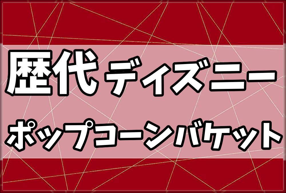 歴代ディズニーポップコーンバケット