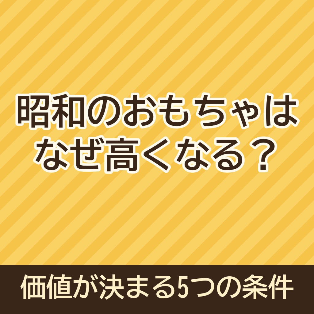 昭和のおもちゃはなぜ高くなる？価値が決まる5つの条件