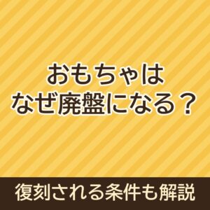 おもちゃはなぜ廃盤になる？復刻される条件も解説
