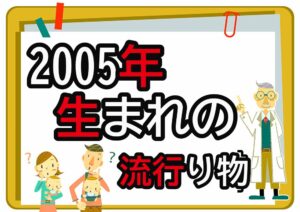 2005年生まれが懐かしいもの・流行ったもの一覧｜幼少期から高校時代まで年代順に紹介