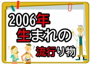 2006年生まれが懐かしいもの・流行ったもの一覧｜幼少期から高校時代まで年代順に紹介