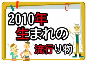 2010年生まれが懐かしいもの・流行ったもの一覧｜幼少期から中学時代まで年代順に紹介