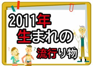 2011年生まれが懐かしいもの・流行ったもの一覧｜幼少期から中学時代まで年代順に紹介