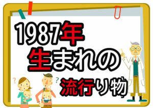 1987年生まれが懐かしいもの・流行ったもの一覧｜幼少期から高校時代まで年代順に紹介