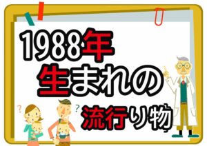 1988年生まれが懐かしいもの・流行ったもの一覧｜幼少期から高校時代まで年代順に紹介
